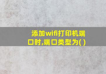 添加wifi打印机端口时,端口类型为( )